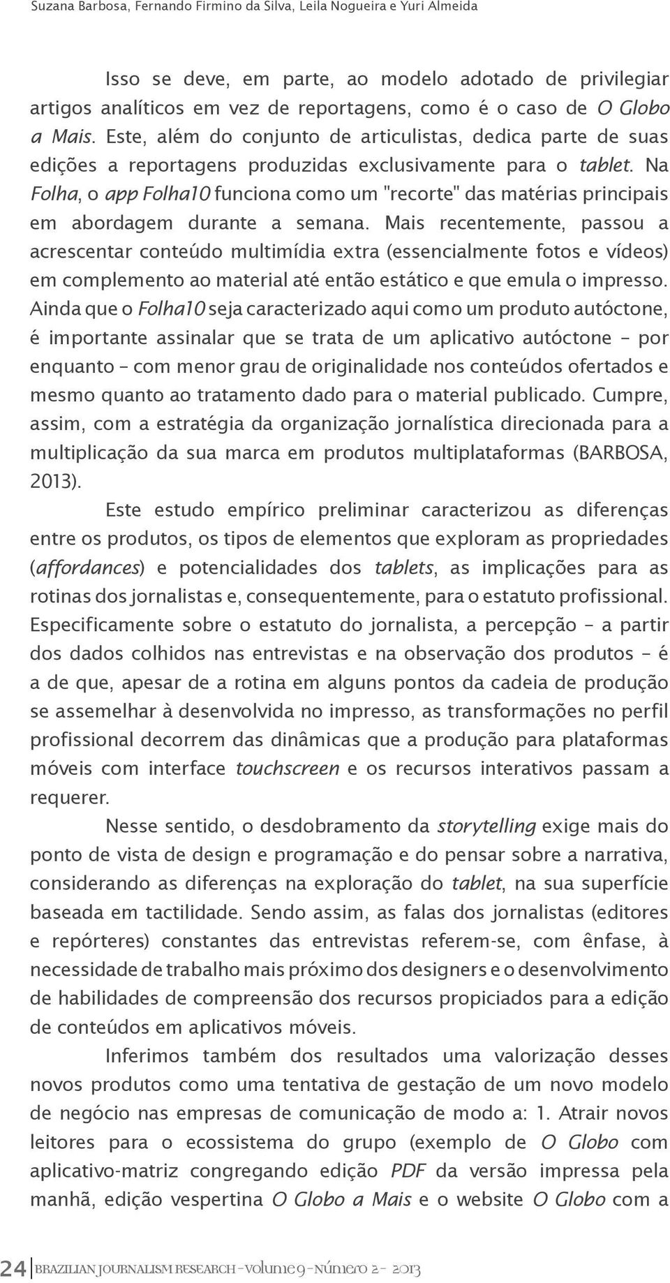 Na Folha, o app Folha10 funciona como um "recorte" das matérias principais em abordagem durante a semana.