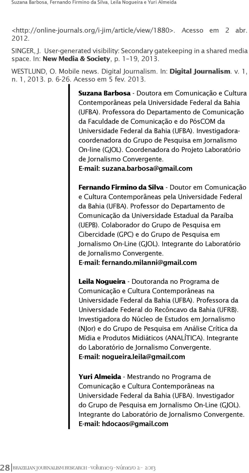 Professora do Departamento de Comunicação da Faculdade de Comunicação e do PósCOM da Universidade Federal da Bahia (UFBA). Investigadoracoordenadora do Grupo de Pesquisa em Jornalismo On-line (GJOL).