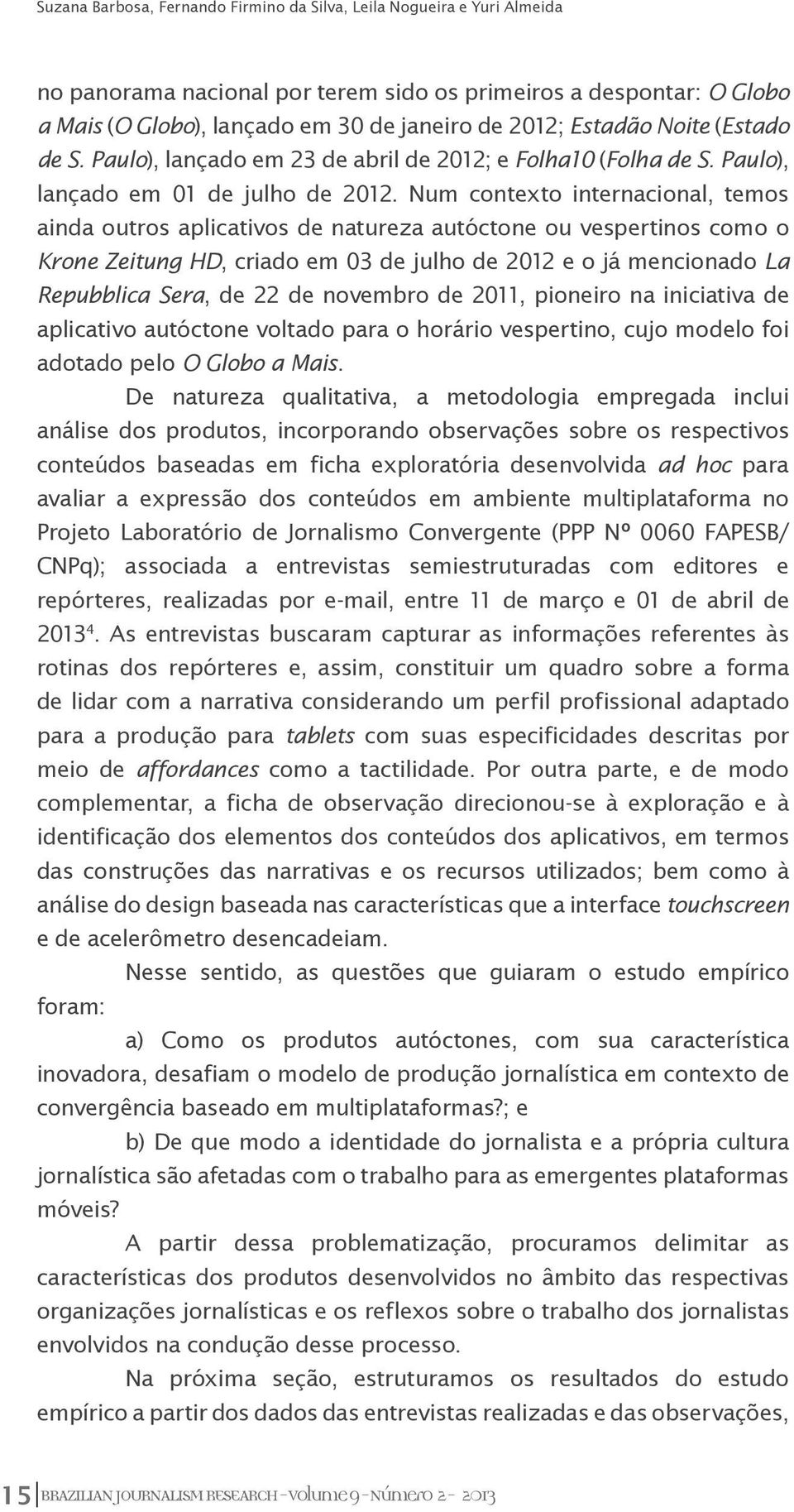 Num contexto internacional, temos ainda outros aplicativos de natureza autóctone ou vespertinos como o Krone Zeitung HD, criado em 03 de julho de 2012 e o já mencionado La Repubblica Sera, de 22 de