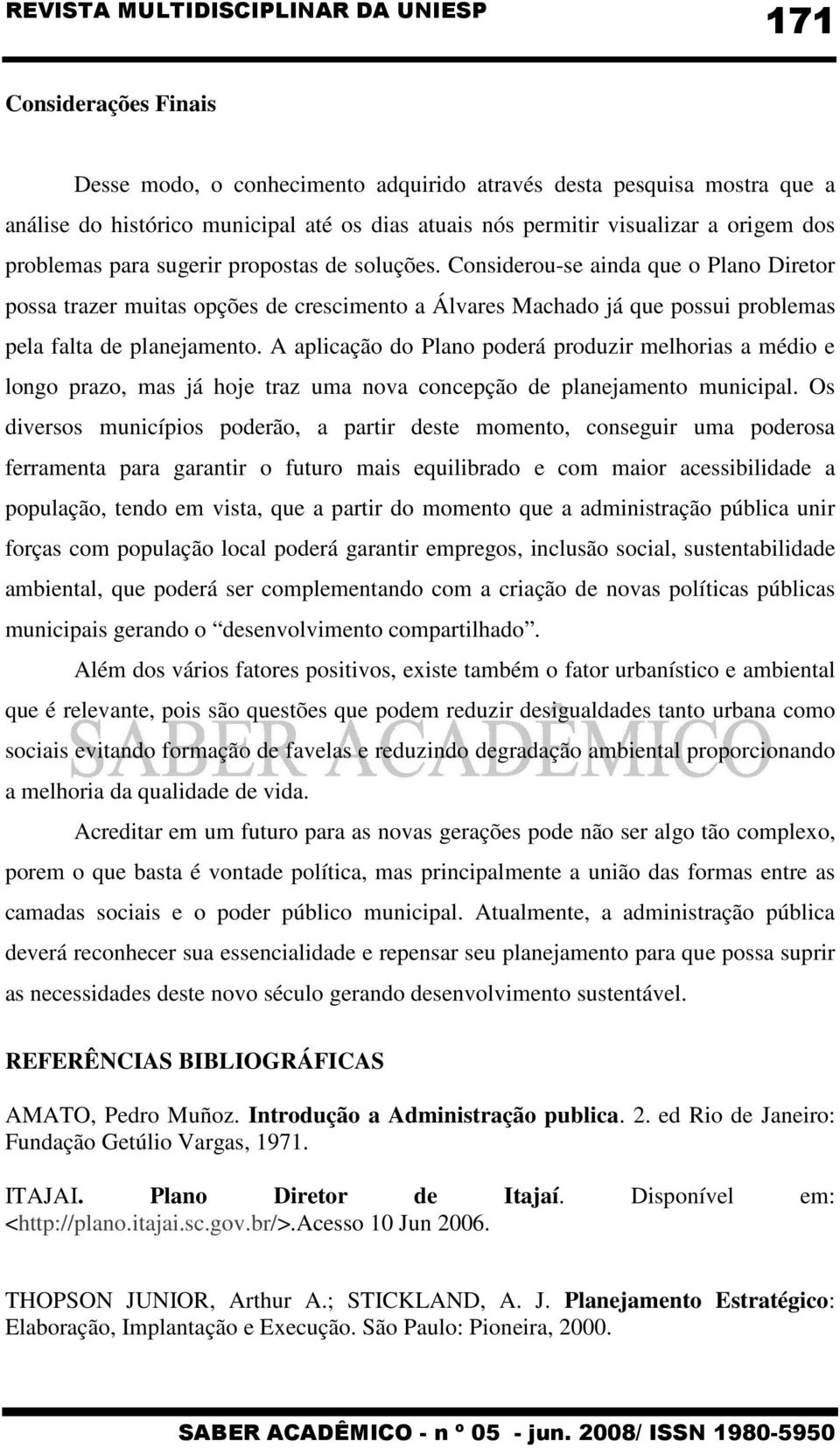 A aplicação do Plano poderá produzir melhorias a médio e longo prazo, mas já hoje traz uma nova concepção de planejamento municipal.