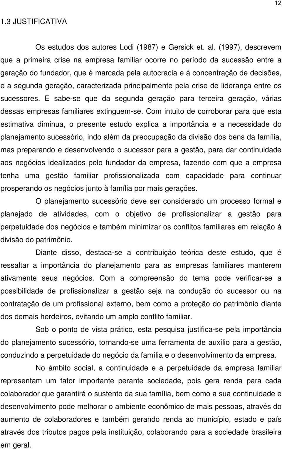 caracterizada principalmente pela crise de liderança entre os sucessores. E sabe-se que da segunda geração para terceira geração, várias dessas empresas familiares extinguem-se.