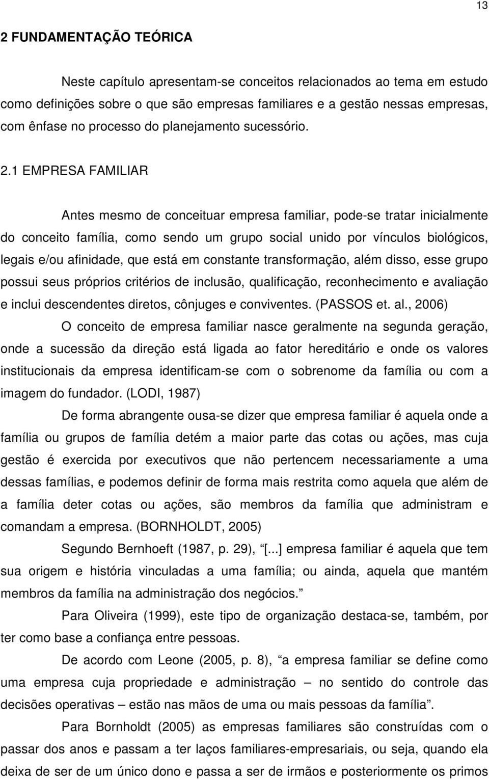 1 EMPRESA FAMILIAR Antes mesmo de conceituar empresa familiar, pode-se tratar inicialmente do conceito família, como sendo um grupo social unido por vínculos biológicos, legais e/ou afinidade, que