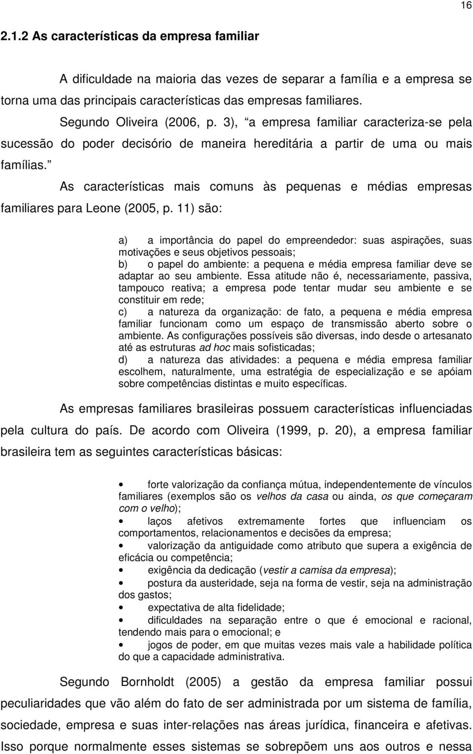 As características mais comuns às pequenas e médias empresas familiares para Leone (2005, p.