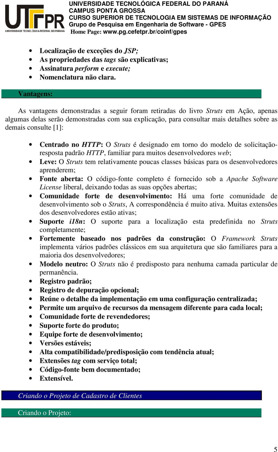 consulte [1]: Centrado no HTTP: O Struts é designado em torno do modelo de solicitaçãoresposta padrão HTTP, familiar para muitos desenvolvedores web; Leve: O Struts tem relativamente poucas classes