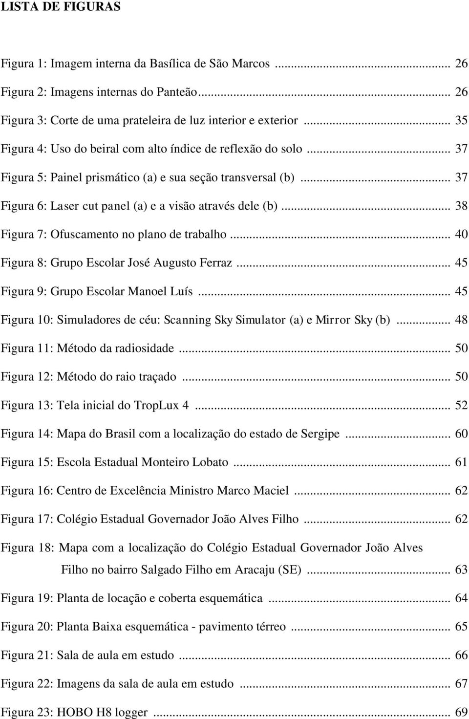 .. 38 Figura 7: Ofuscamento no plano de trabalho... 40 Figura 8: Grupo Escolar José Augusto Ferraz... 45 Figura 9: Grupo Escolar Manoel Luís.