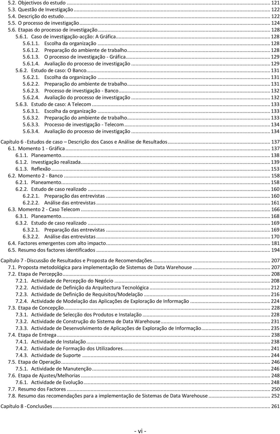 .. 129 5.6.2. Estudo de caso: O Banco... 131 5.6.2.1. Escolha da organização... 131 5.6.2.2. Preparação do ambiente de trabalho... 131 5.6.2.3. Processo de investigação - Banco... 132 5.6.2.4.