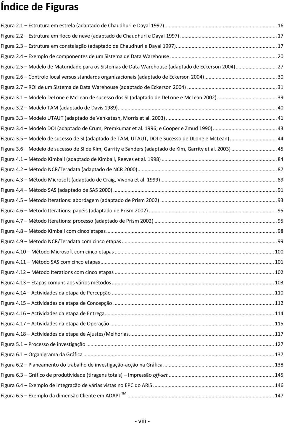 5 Modelo de Maturidade para os Sistemas de Data Warehouse (adaptado de Eckerson 2004)... 27 Figura 2.6 Controlo local versus standards organizacionais (adaptado de Eckerson 2004)... 30 Figura 2.