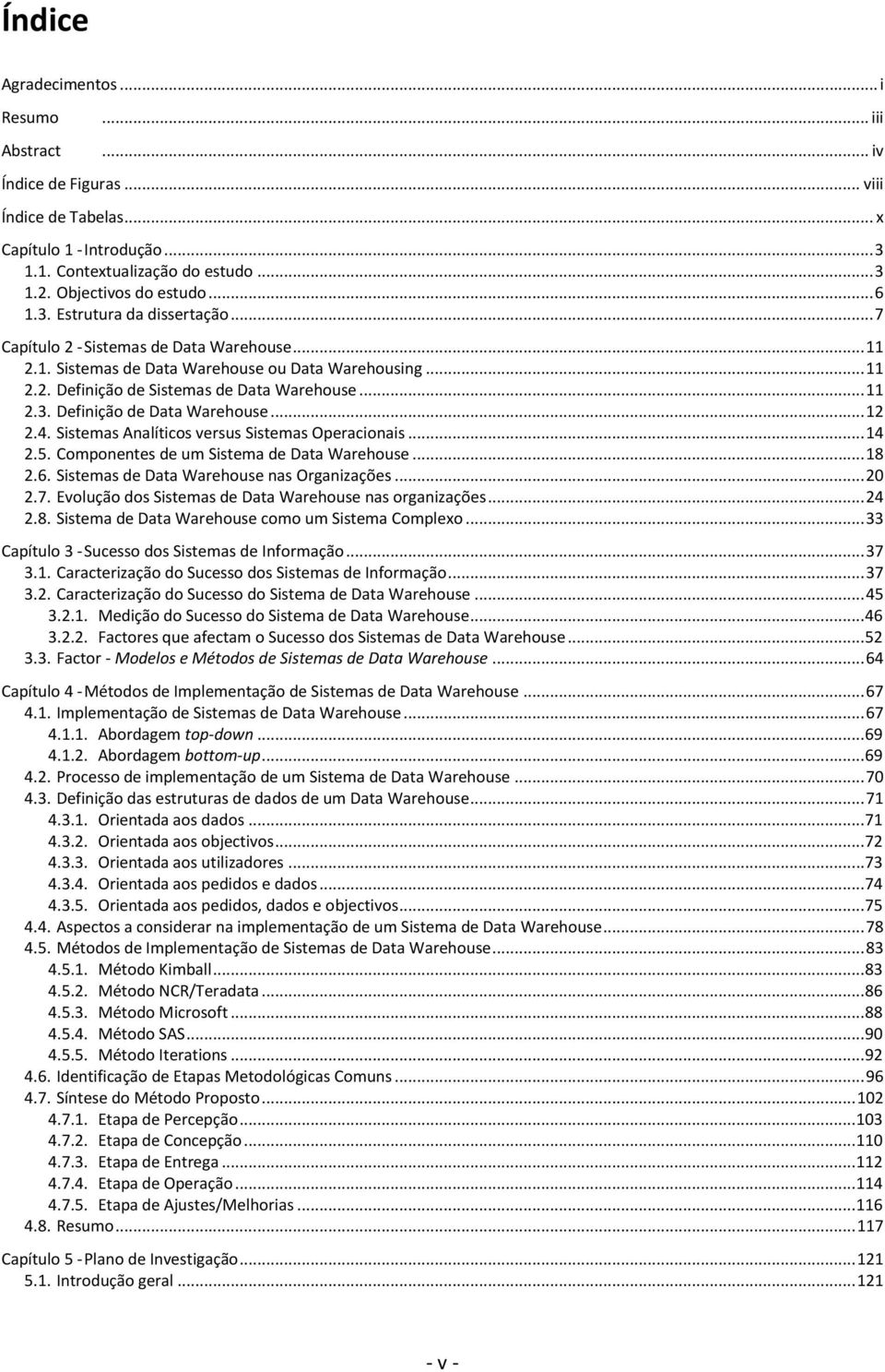 .. 12 2.4. Sistemas Analíticos versus Sistemas Operacionais... 14 2.5. Componentes de um Sistema de Data Warehouse... 18 2.6. Sistemas de Data Warehouse nas Organizações... 20 2.7.