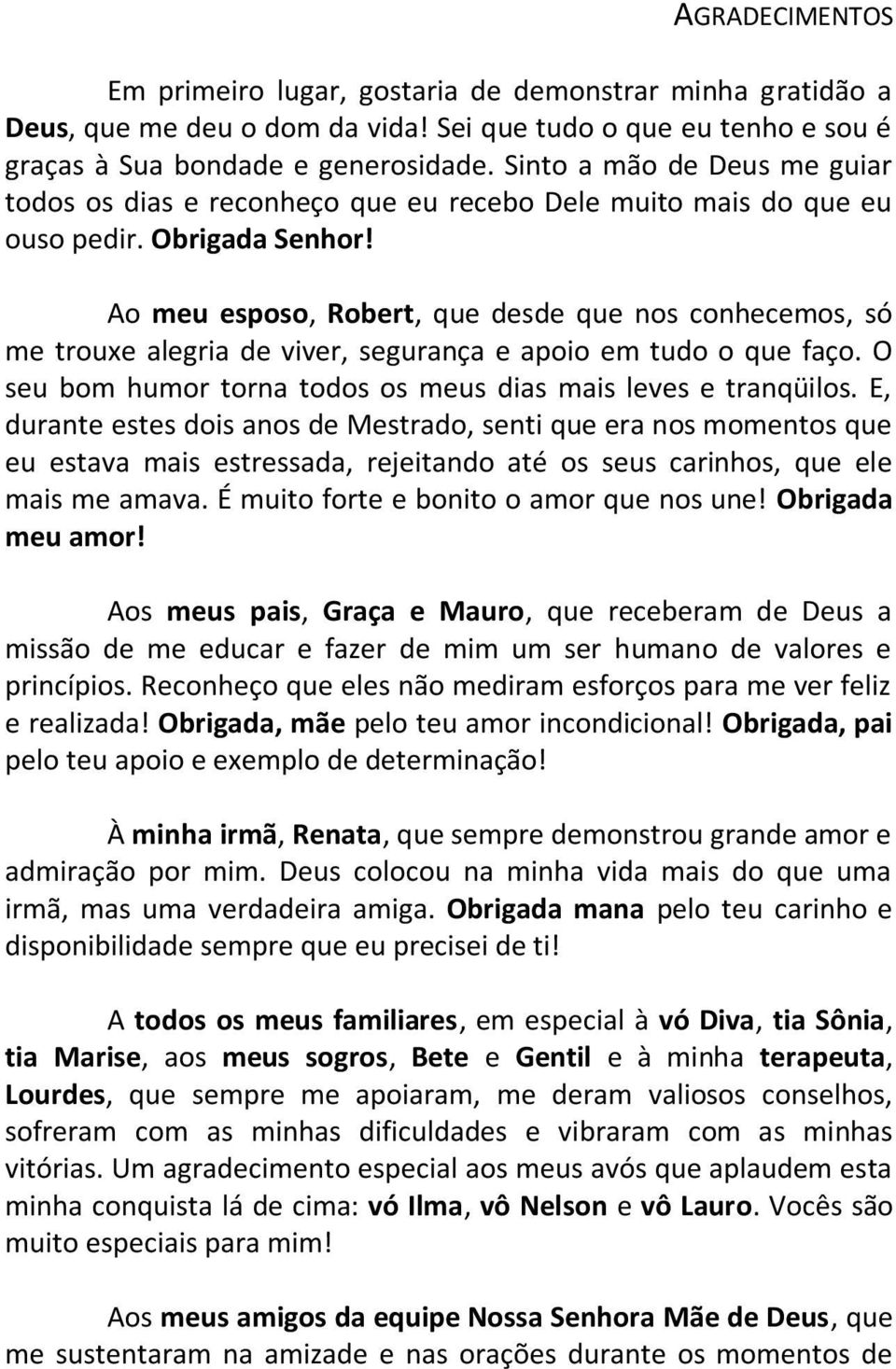 Ao meu esposo, Robert, que desde que nos conhecemos, só me trouxe alegria de viver, segurança e apoio em tudo o que faço. O seu bom humor torna todos os meus dias mais leves e tranqüilos.