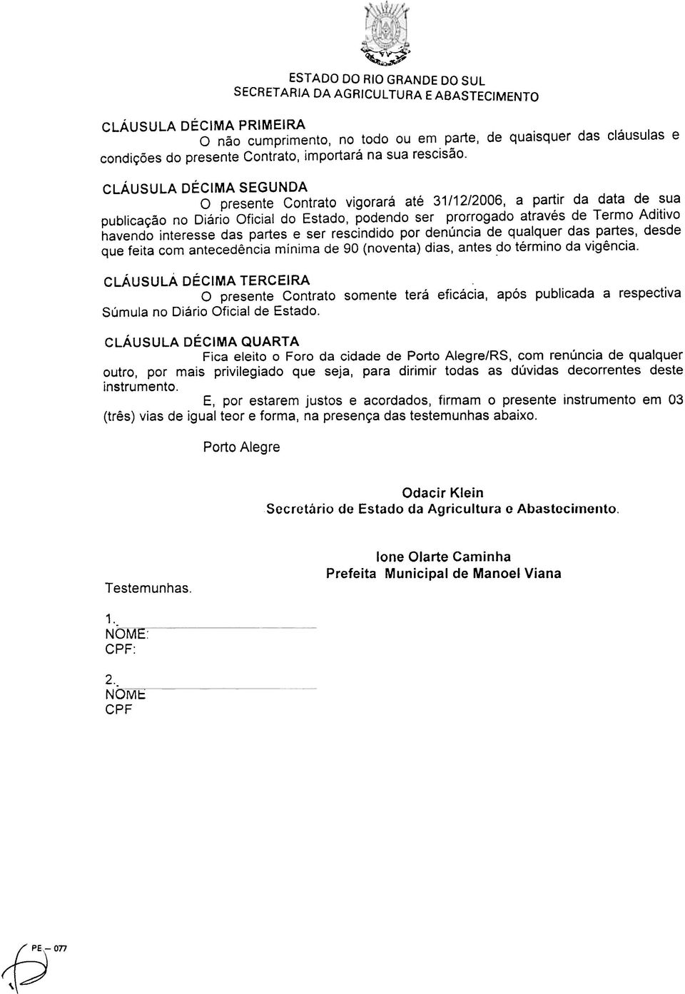 CLÁUSULA DÉCIMA SEGUNDA O presente Contrato vigorará até 31/12/2006, a partir da data de sua publicação no Diário Oficial do Estado, podendo ser prorrogado através de Termo Aditivo havendo interesse