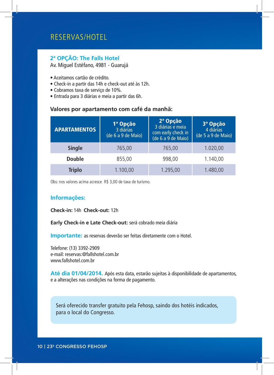 Valores por apartamento com café da manhã: 1ª Opção 2ª Opção 3ª Opção APARTAMENTOS 3 diárias (de 6 a 9 de Maio) 3 diárias e meia com early check in (de 6 a 9 de Maio) Single 765,00 765,00 1.