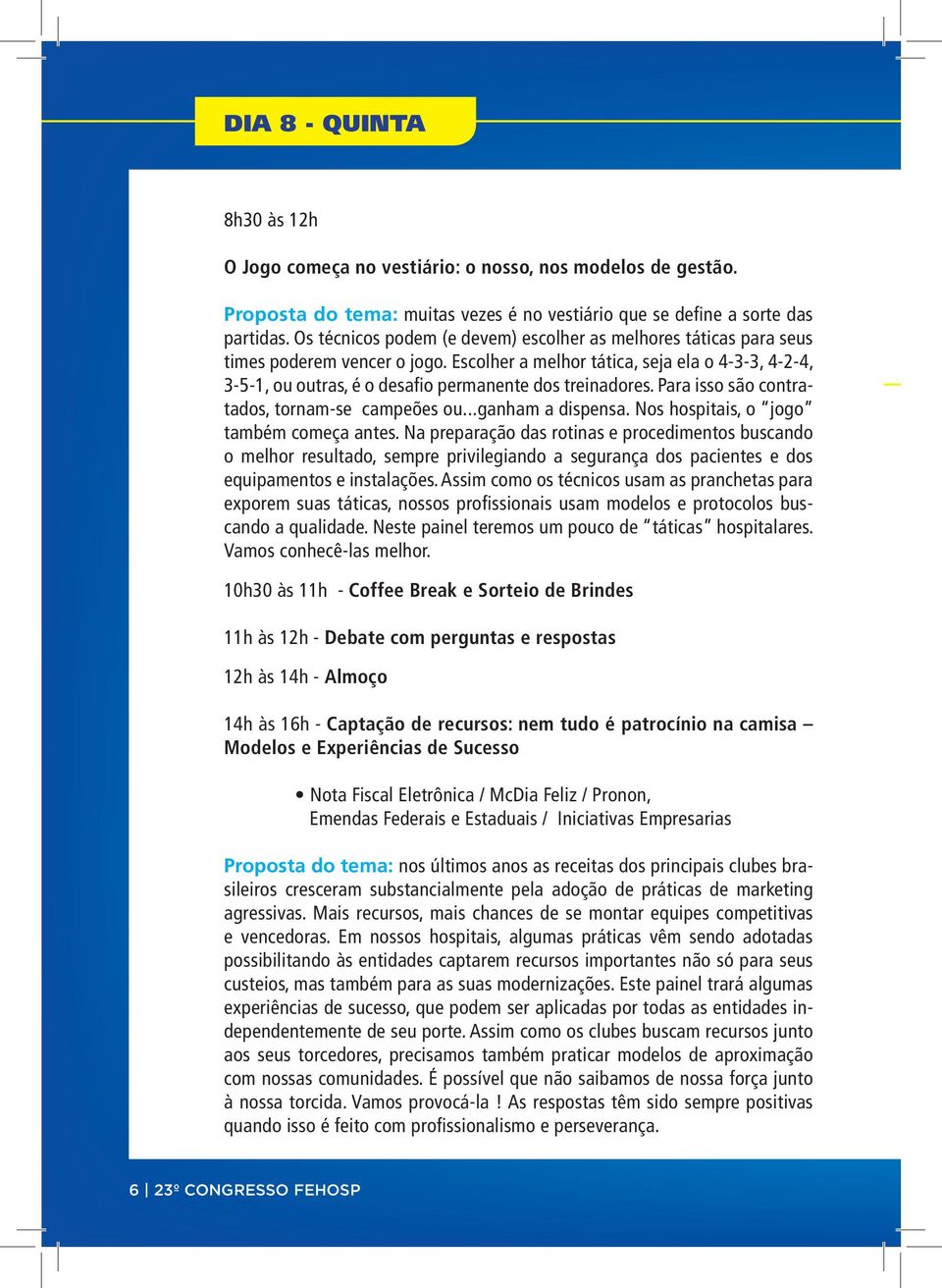 Escolher a melhor tática, seja ela o 4-3-3, 4-2-4, 3-5-1, ou outras, é o desafio permanente dos treinadores. Para isso são contratados, tornam-se campeões ou...ganham a dispensa.