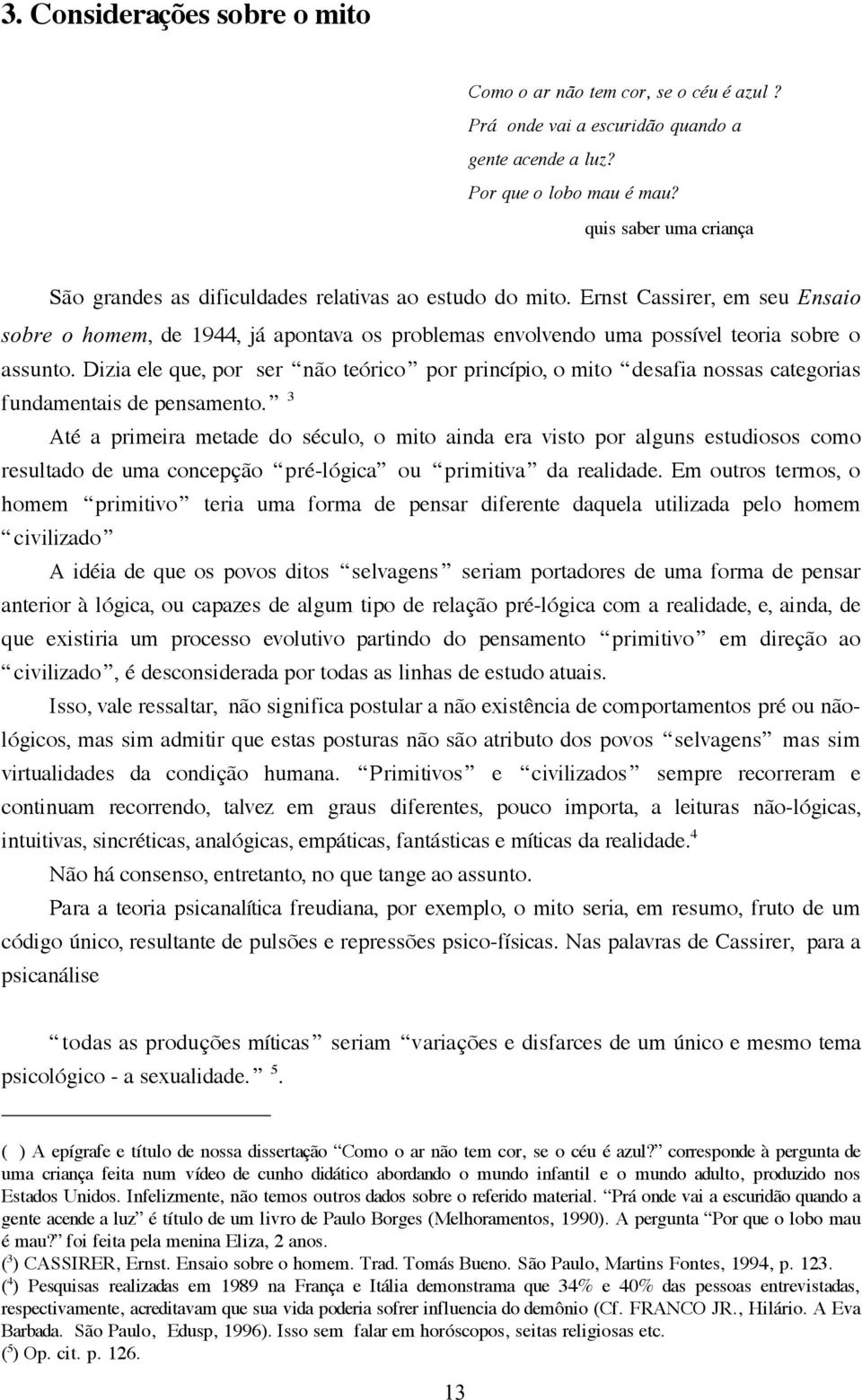 Ernst Cassirer, em seu Ensaio sobre o homem, de 1944, já apontava os problemas envolvendo uma possível teoria sobre o assunto.