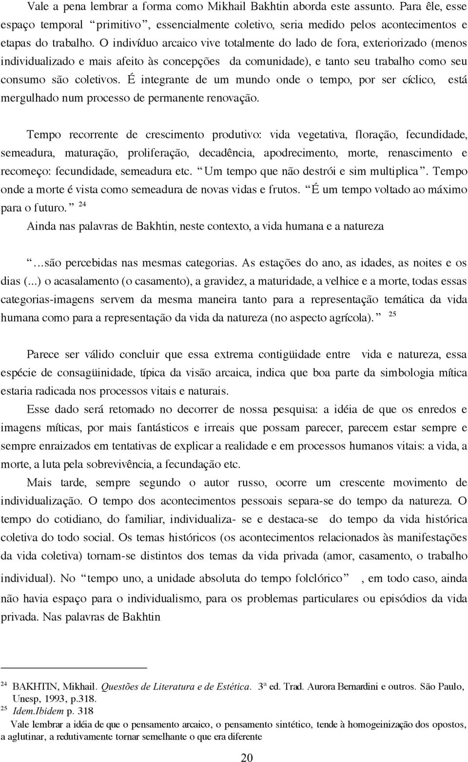 É integrante de um mundo onde o tempo, por ser cíclico, está mergulhado num processo de permanente renovação.