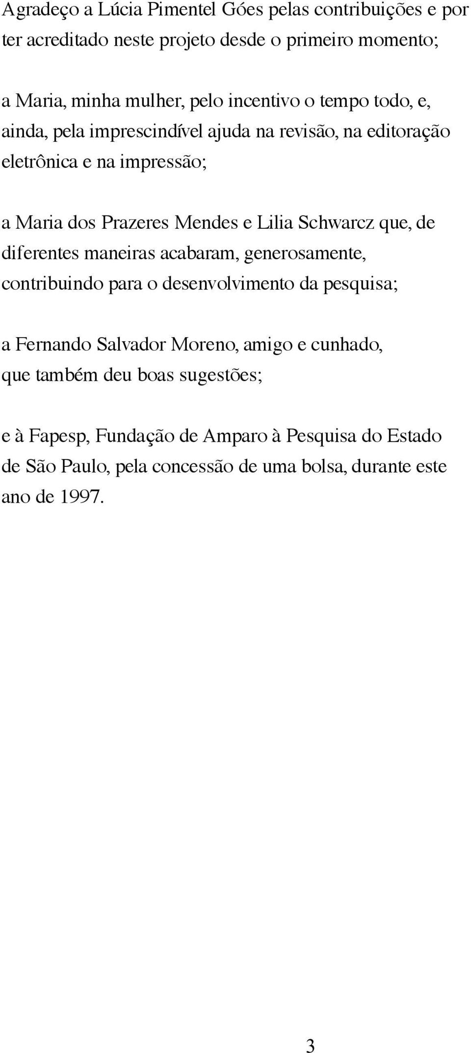 que, de diferentes maneiras acabaram, generosamente, contribuindo para o desenvolvimento da pesquisa; a Fernando Salvador Moreno, amigo e cunhado,