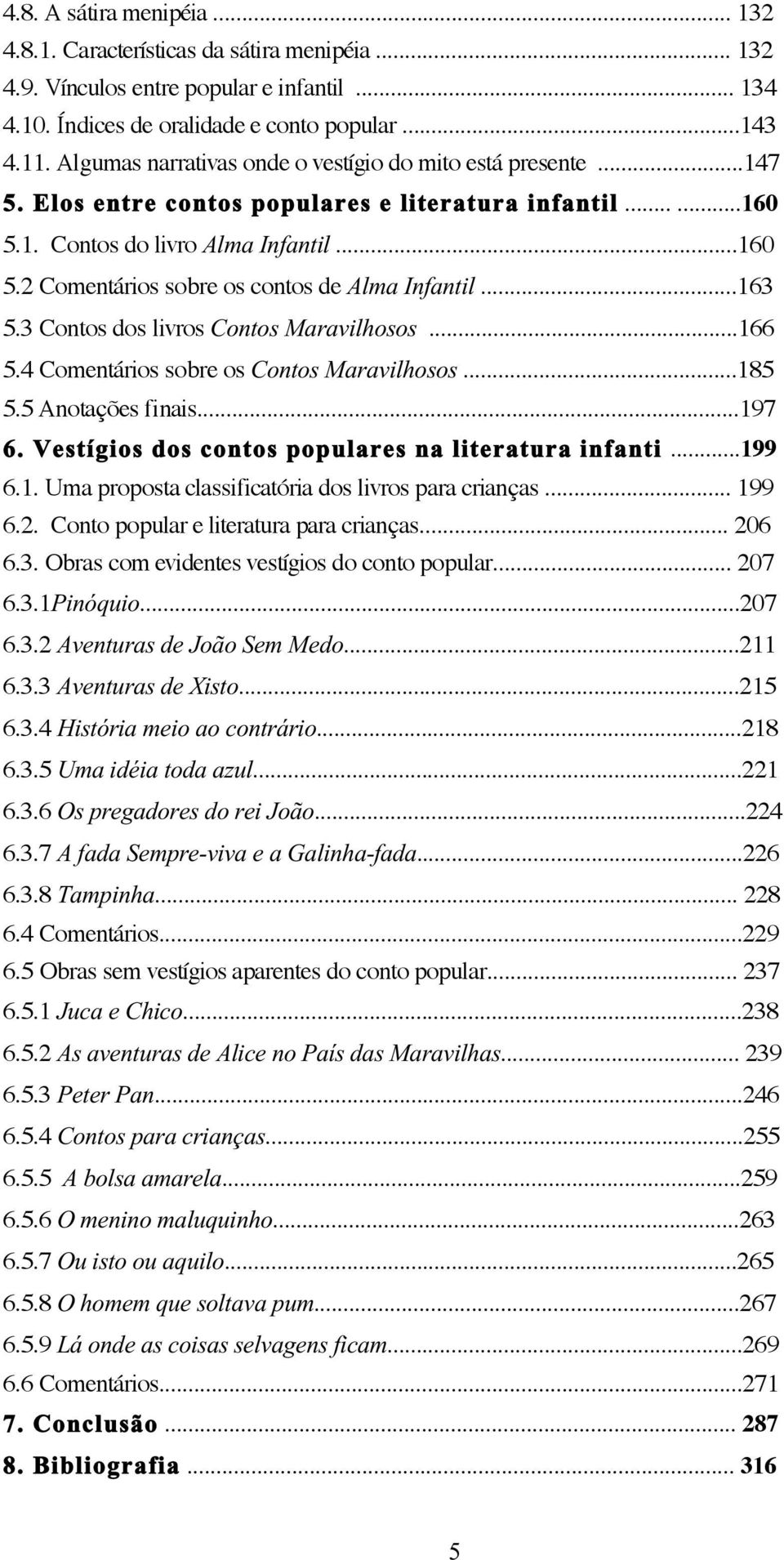 ..163 5.3 Contos dos livros Contos Maravilhosos...166 5.4 Comentários sobre os Contos Maravilhosos...185 5.5 Anotações finais...197 6. Vestígios dos contos populares na literatura infanti...199 6.1. Uma proposta classificatória dos livros para crianças.