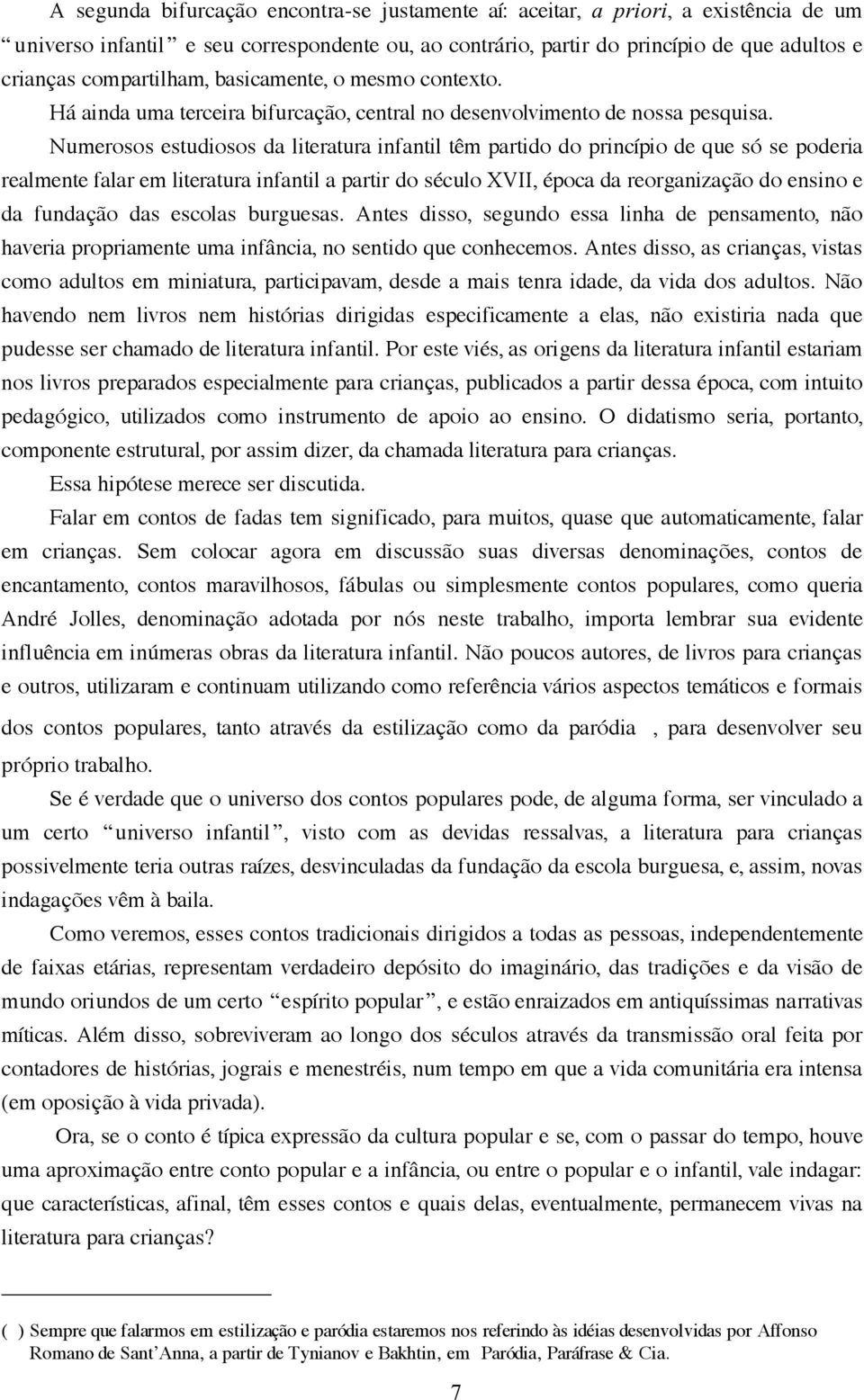 Numerosos estudiosos da literatura infantil têm partido do princípio de que só se poderia realmente falar em literatura infantil a partir do século XVII, época da reorganização do ensino e da