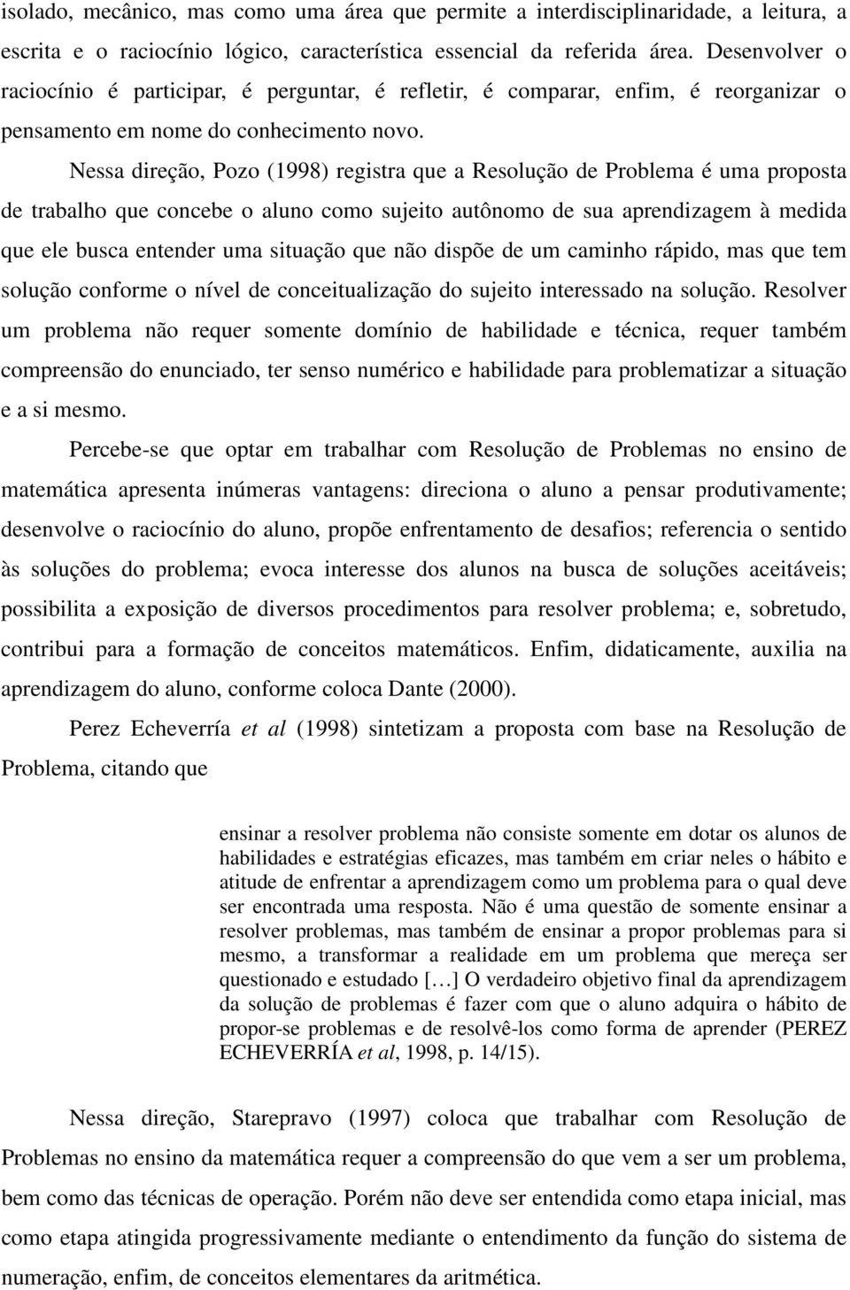 Nessa direção, Pozo (1998) registra que a Resolução de Problema é uma proposta de trabalho que concebe o aluno como sujeito autônomo de sua aprendizagem à medida que ele busca entender uma situação