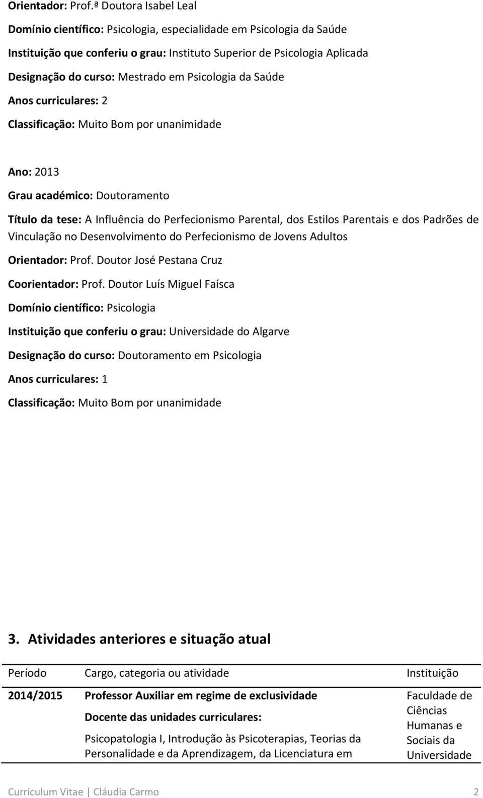 Psicologia da Saúde Anos curriculares: 2 Classificação: Muito Bom por unanimidade Ano: 2013 Grau académico: Doutoramento Título da tese: A Influência do Perfecionismo Parental, dos Estilos Parentais