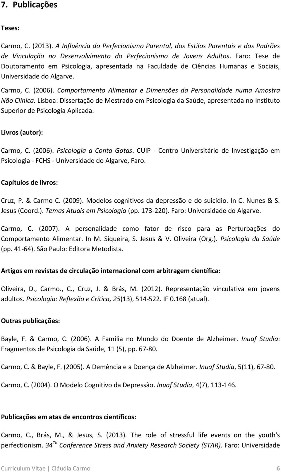 Lisboa: Dissertação de Mestrado em Psicologia da Saúde, apresentada no Instituto Superior de Psicologia Aplicada. Livros (autor): Carmo, C. (2006). Psicologia a Conta Gotas.