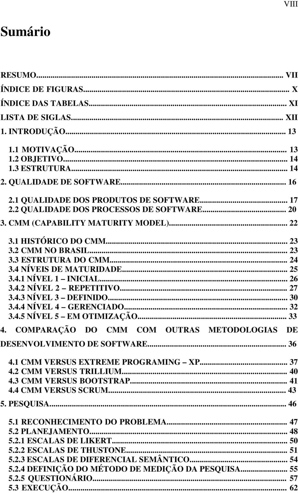 2 CMM NO BRASIL... 23 3.3 ESTRUTURA DO CMM... 24 3.4 NÍVEIS DE MATURIDADE... 25 3.4.1 NÍVEL 1 INICIAL... 26 3.4.2 NÍVEL 2 REPETITIVO... 27 3.4.3 NÍVEL 3 DEFINIDO... 30 3.4.4 NÍVEL 4 GERENCIADO... 32 3.