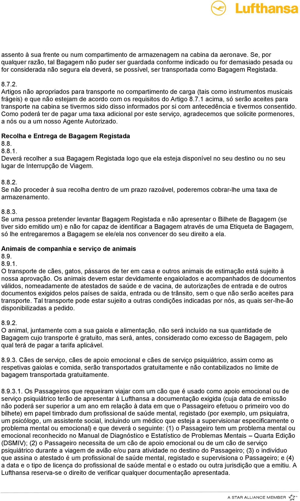 7.2. Artigos não apropriados para transporte no compartimento de carga (tais como instrumentos musicais frágeis) e que não estejam de acordo com os requisitos do Artigo 8.7.1 acima, só serão aceites para transporte na cabina se tivermos sido disso informados por si com antecedência e tivermos consentido.