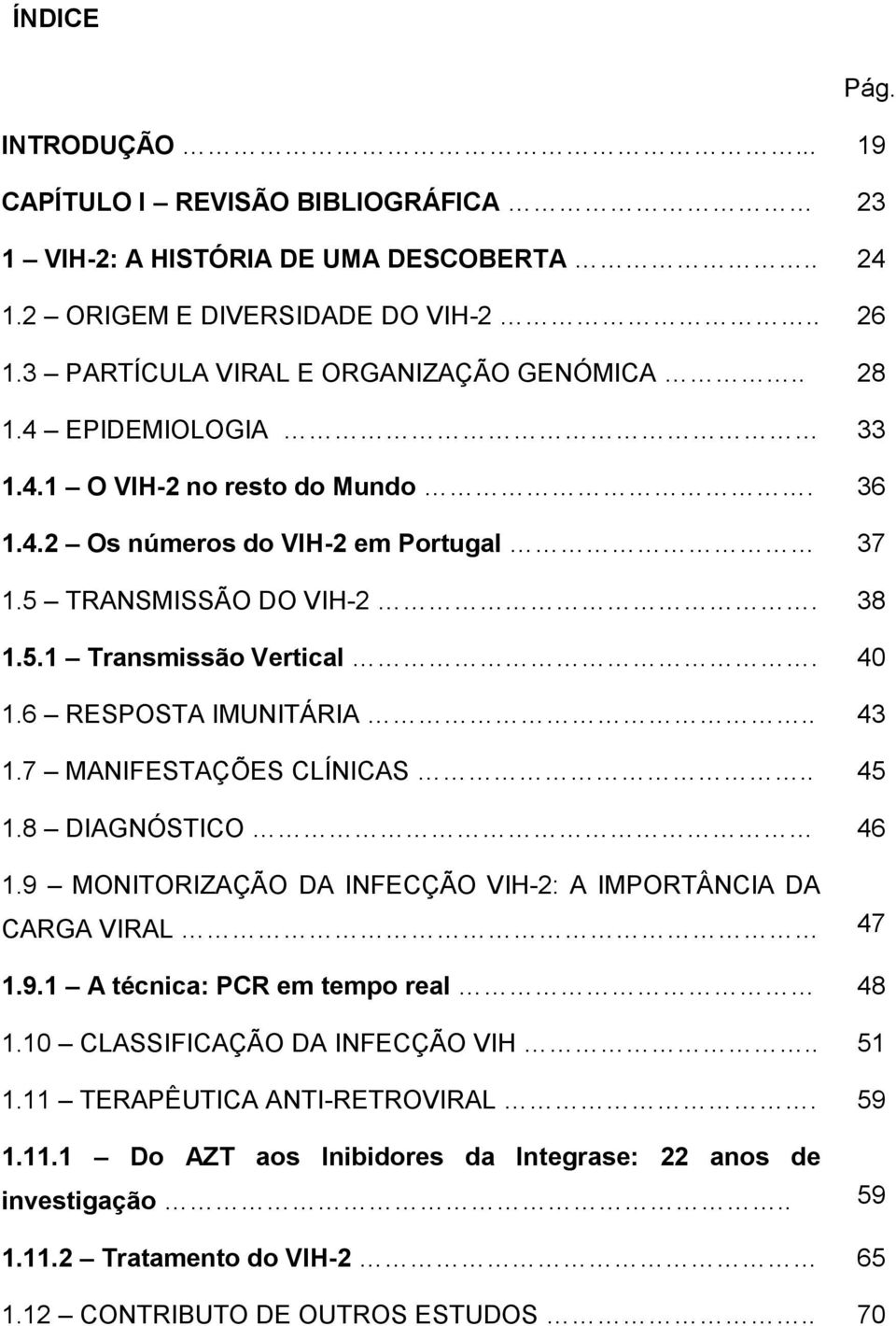 . 43 1.7 MANIFESTAÇÕES CLÍNICAS.. 45 1.8 DIAGNÓSTICO 46 1.9 MONITORIZAÇÃO DA INFECÇÃO VIH-2: A IMPORTÂNCIA DA CARGA VIRAL 47 1.9.1 A técnica: PCR em tempo real 48 1.