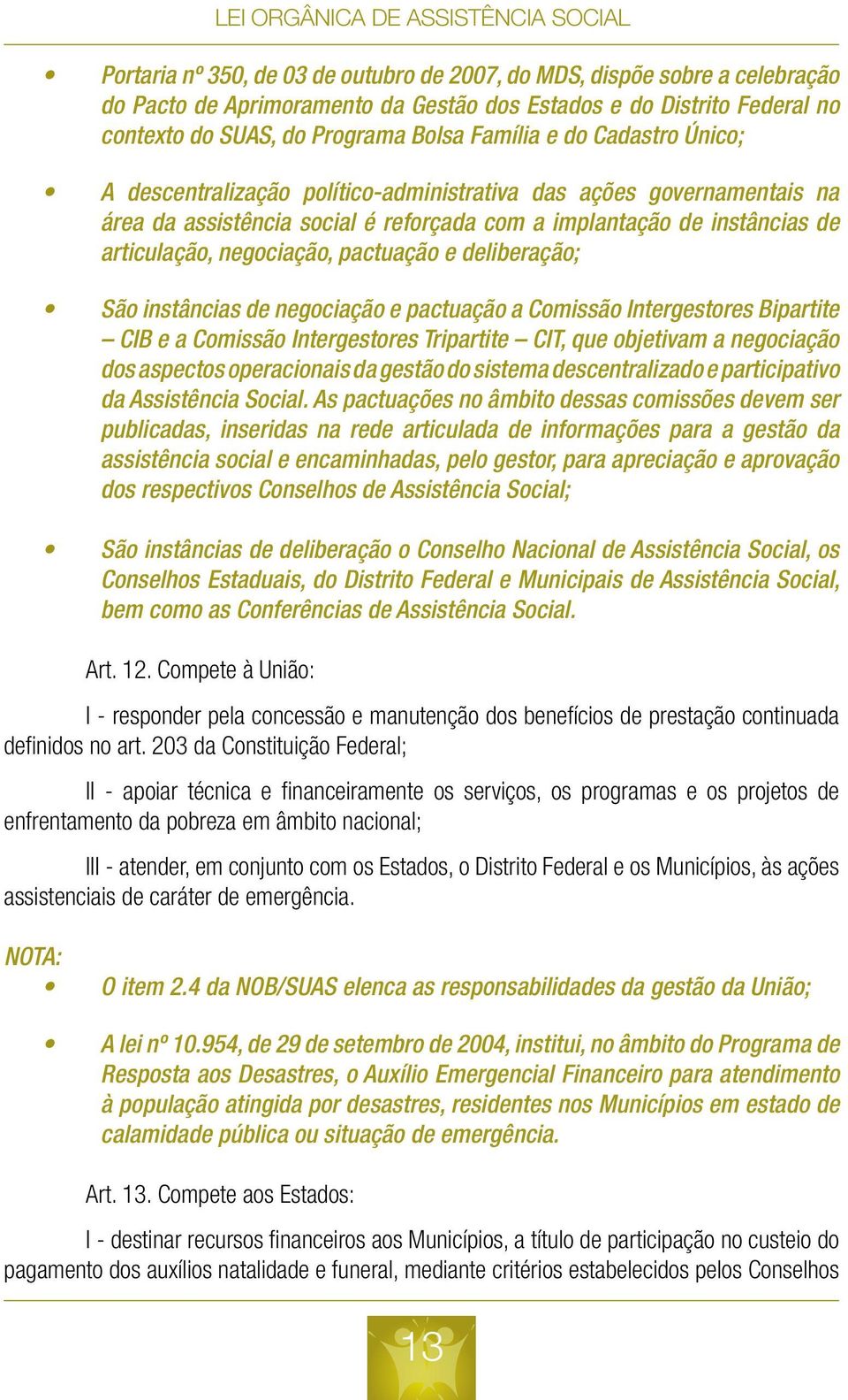 deliberação; São instâncias de negociação e pactuação a Comissão Intergestores Bipartite CIB e a Comissão Intergestores Tripartite CIT, que objetivam a negociação dos aspectos operacionais da gestão