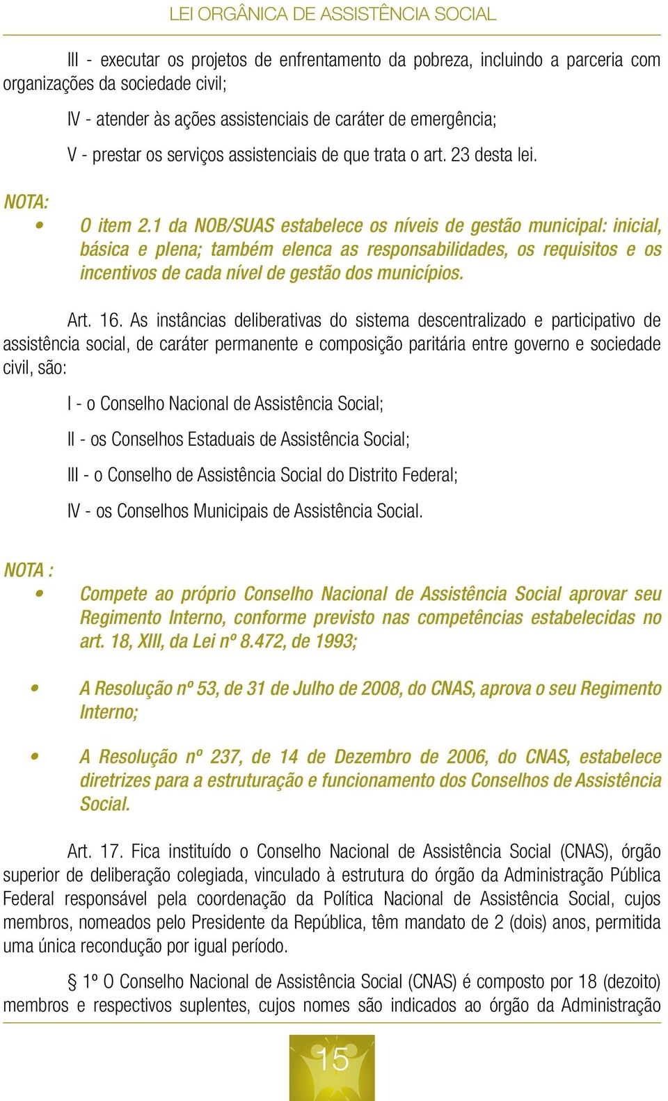 1 da NOB/SUAS estabelece os níveis de gestão municipal: inicial, básica e plena; também elenca as responsabilidades, os requisitos e os incentivos de cada nível de gestão dos municípios. Art. 16.