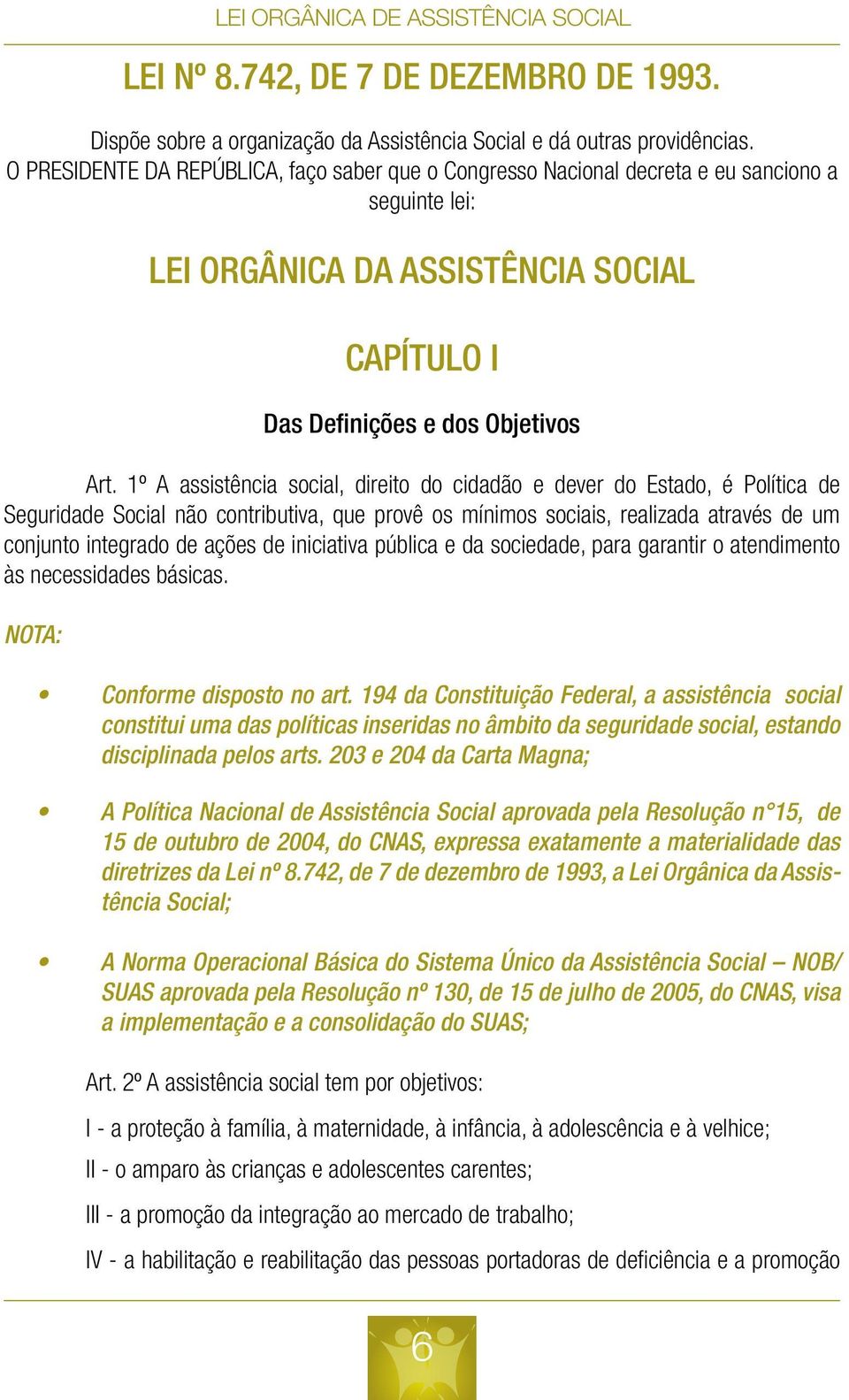 1º A assistência social, direito do cidadão e dever do Estado, é Política de Seguridade Social não contributiva, que provê os mínimos sociais, realizada através de um conjunto integrado de ações de