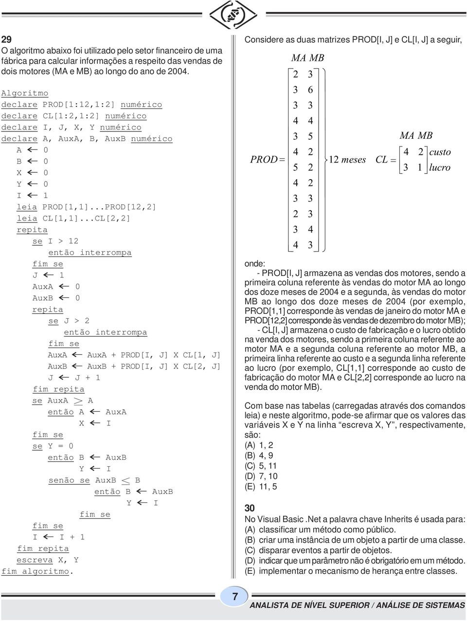 ..CL[2,2] repita se I > 2 então interrompa J AuxA 0 AuxB 0 repita se J > 2 então interrompa AuxA AuxA + PROD[I, J] X CL[, J] AuxB AuxB + PROD[I, J] X CL[2, J] J J + fim repita se AuxA A então A AuxA