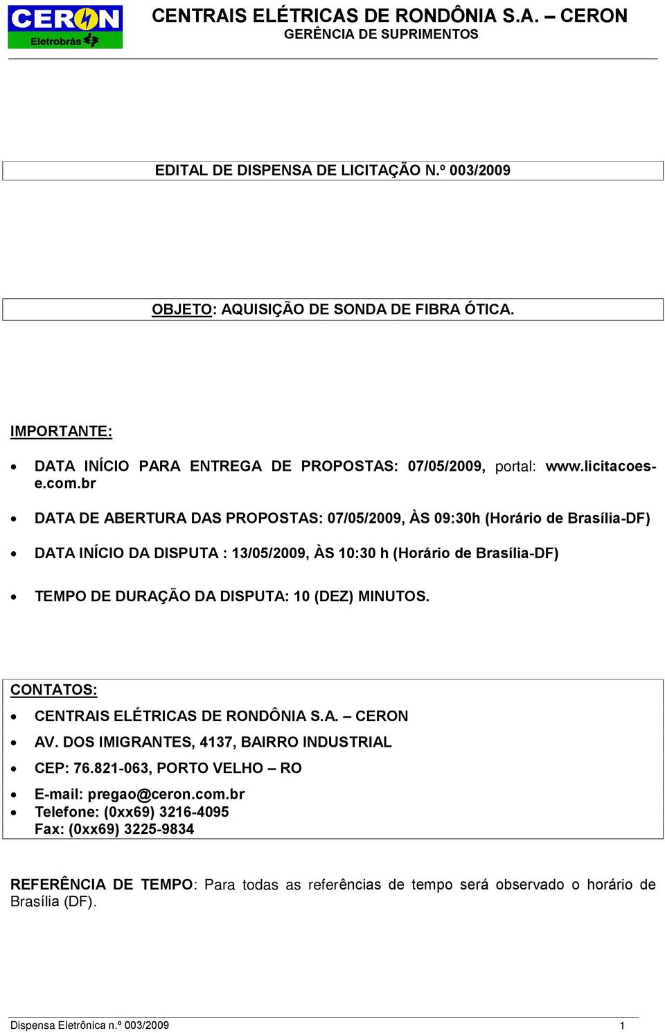 DISPUTA: 10 (DEZ) MINUTOS. CONTATOS: CENTRAIS ELÉTRICAS DE RONDÔNIA S.A. CERON AV. DOS IMIGRANTES, 4137, BAIRRO INDUSTRIAL CEP: 76.821-063, PORTO VELHO RO E-mail: pregao@ceron.com.