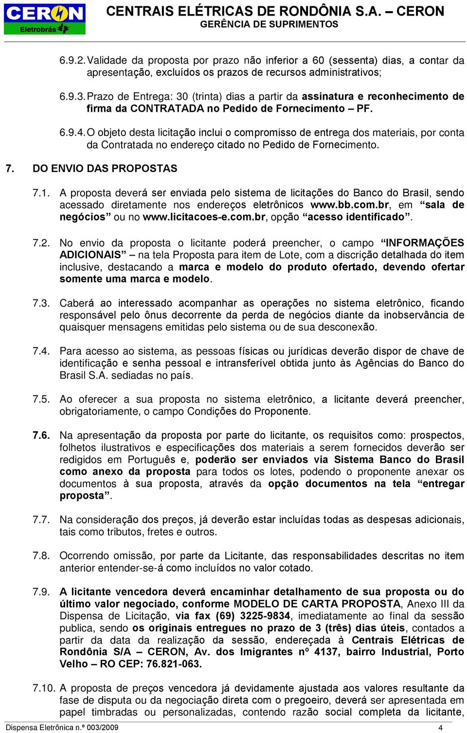 O objeto desta licitação inclui o compromisso de entrega dos materiais, por conta da Contratada no endereço citado no Pedido de Fornecimento. 7. DO ENVIO DAS PROPOSTAS 7.1.