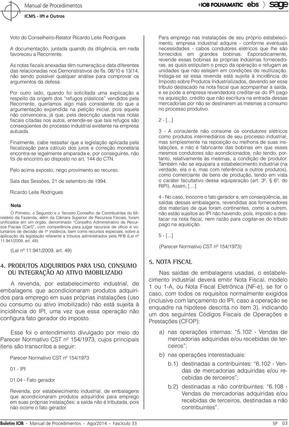 Por outro lado, quando foi solicitada uma explicação a respeito da origem dos refugos plásticos vendidos pela Recorrente, queríamos algo mais consistente do que a argumentação expendida na petição