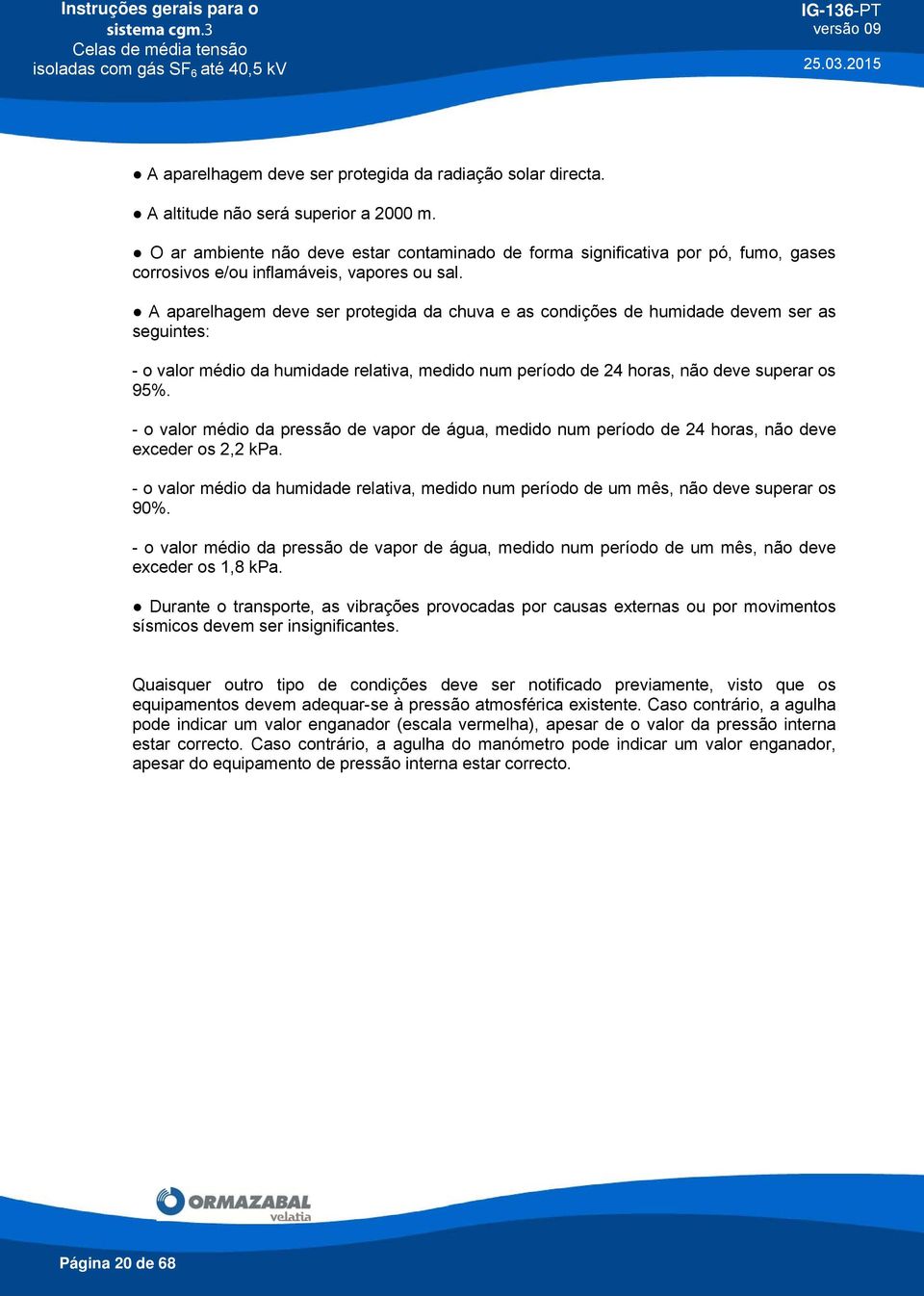 A altitu não será superior a 2000 m. O ar ambiente não ve estar contaminado forma significativa por pó, fumo, gases corrosivos e/ou inflamáveis, vapores ou sal.