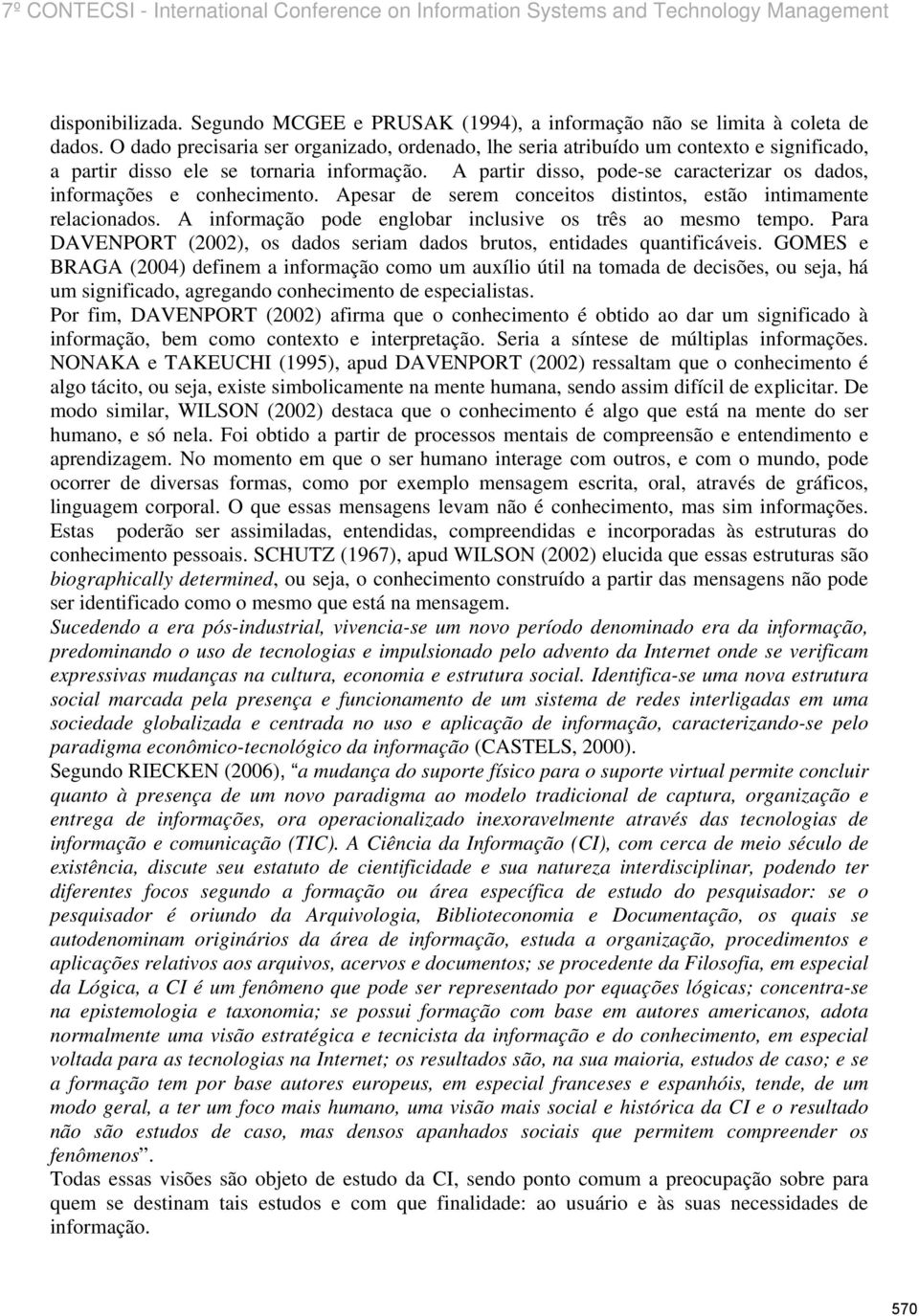 A partir disso, pode-se caracterizar os dados, informações e conhecimento. Apesar de serem conceitos distintos, estão intimamente relacionados.