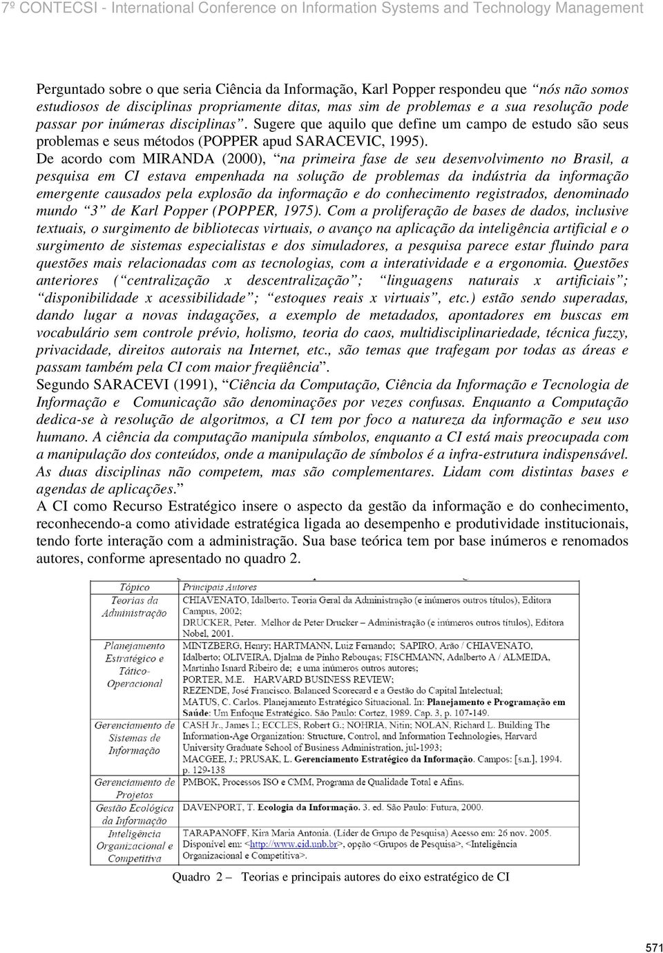 De acordo com MIRANDA (2000), na primeira fase de seu desenvolvimento no Brasil, a pesquisa em CI estava empenhada na solução de problemas da indústria da informação emergente causados pela explosão