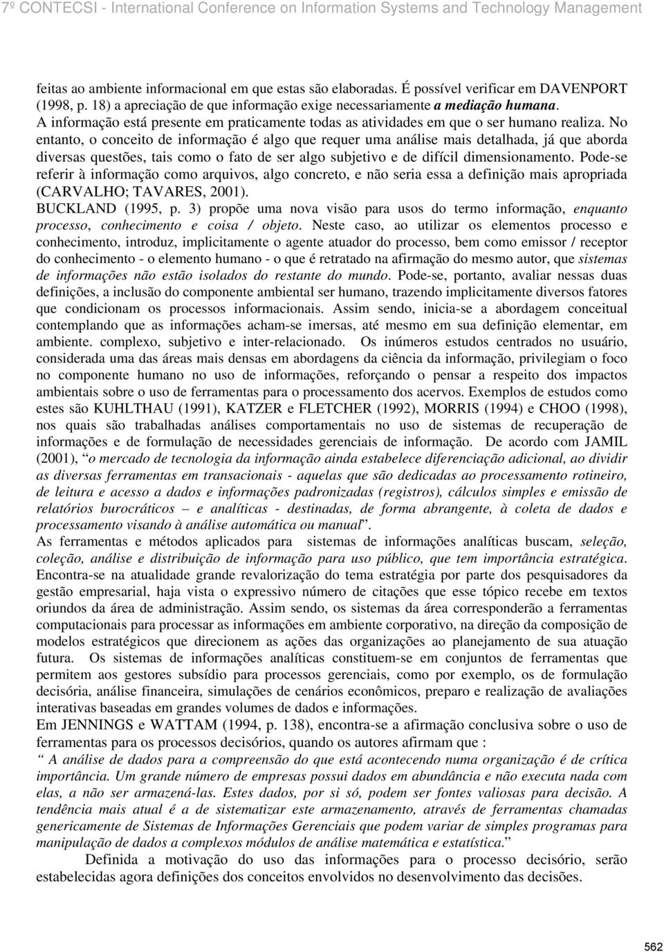 No entanto, o conceito de informação é algo que requer uma análise mais detalhada, já que aborda diversas questões, tais como o fato de ser algo subjetivo e de difícil dimensionamento.