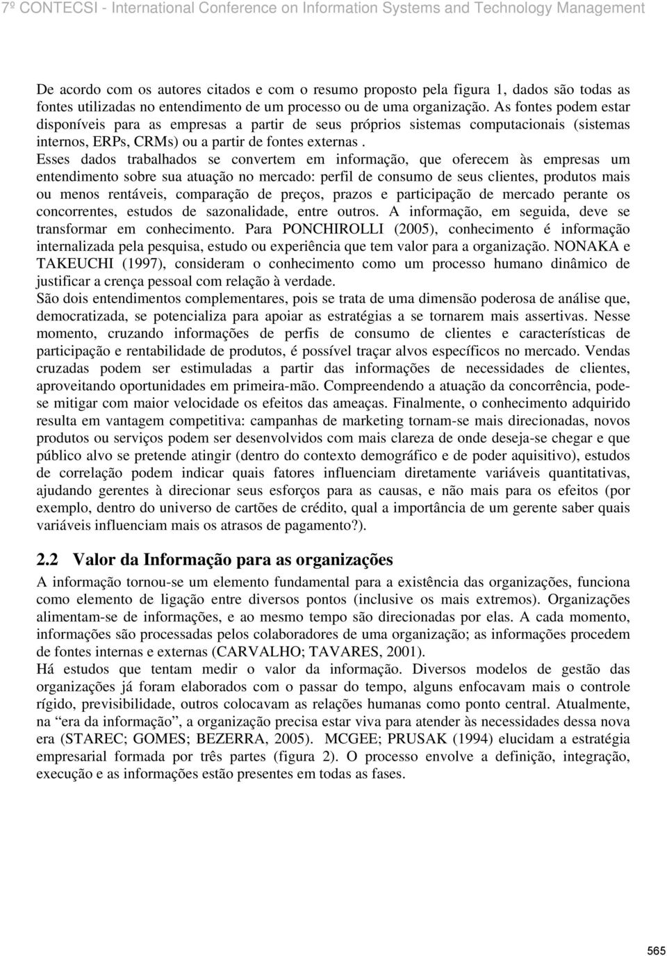 Esses dados trabalhados se convertem em informação, que oferecem às empresas um entendimento sobre sua atuação no mercado: perfil de consumo de seus clientes, produtos mais ou menos rentáveis,