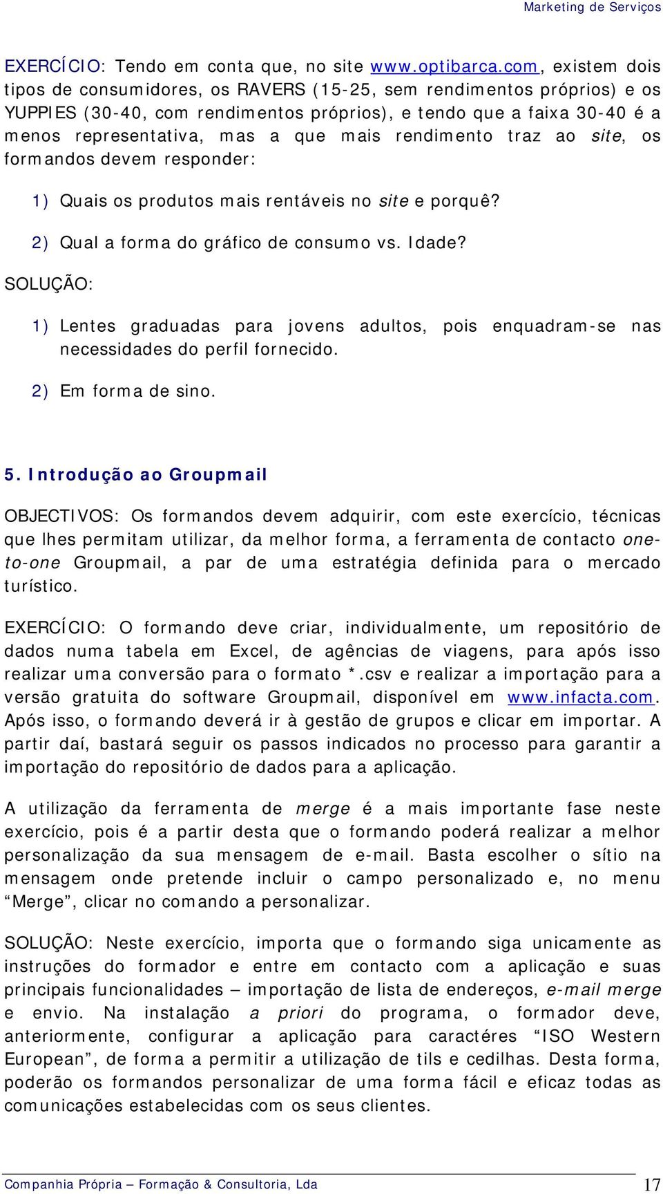 rendimento traz ao site, os formandos devem responder: 1) Quais os produtos mais rentáveis no site e porquê? 2) Qual a forma do gráfico de consumo vs. Idade?