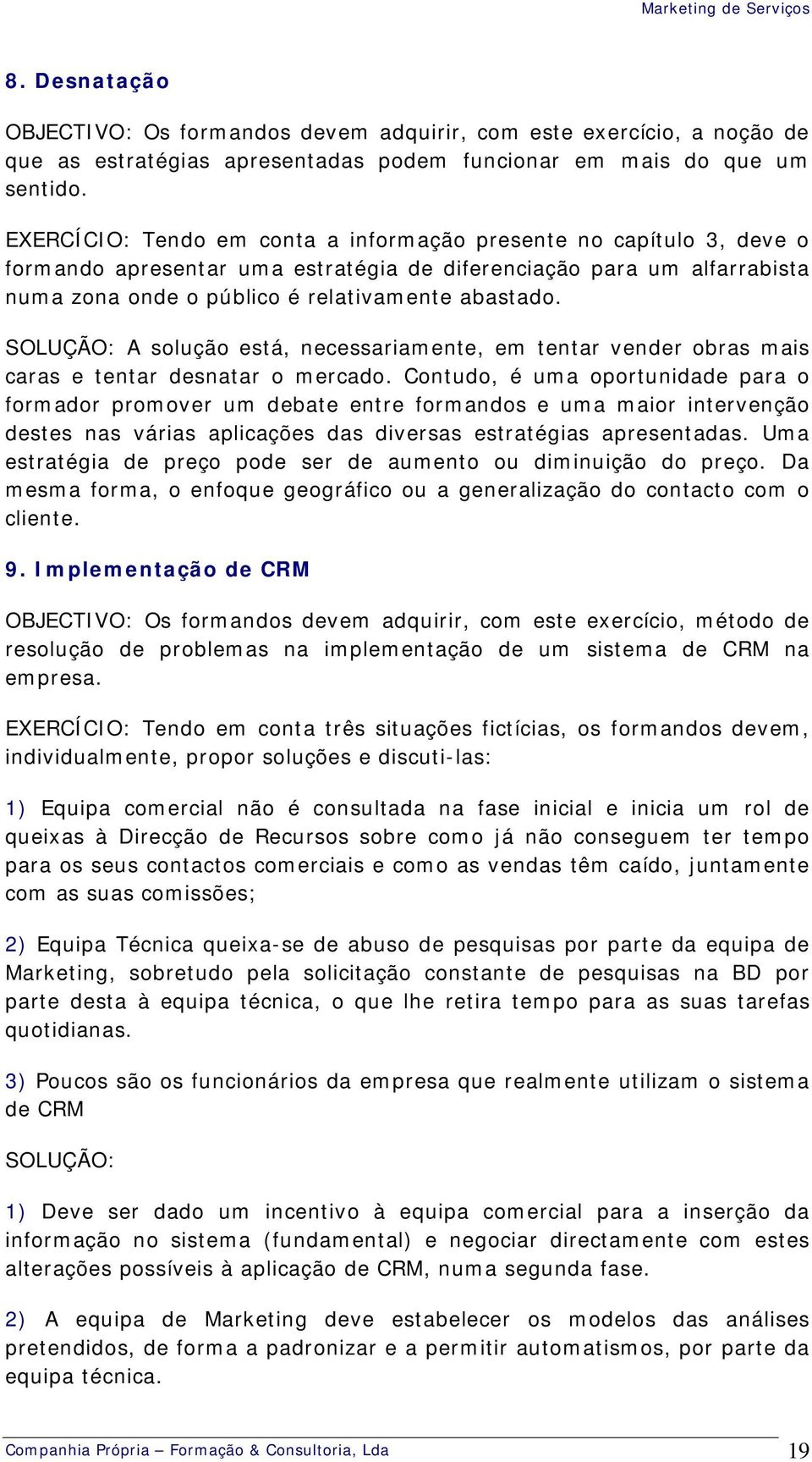 SOLUÇÃO: A solução está, necessariamente, em tentar vender obras mais caras e tentar desnatar o mercado.