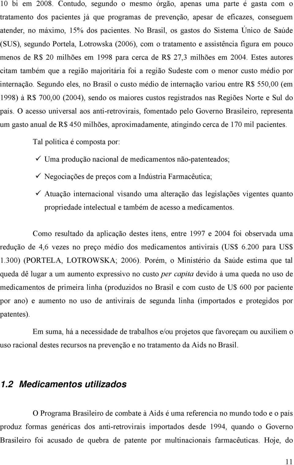 No Brasil, os gastos do Sistema Único de Saúde (SUS), segundo Portela, Lotrowska (2006), com o tratamento e assistência figura em pouco menos de R$ 20 milhões em 1998 para cerca de R$ 27,3 milhões em