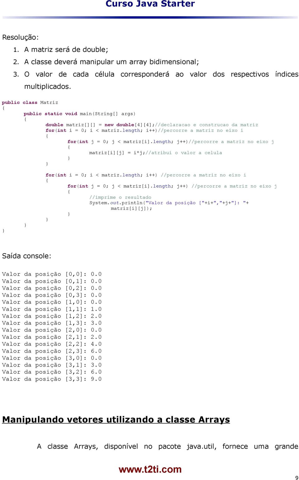 length; i++)//percorre a matriz no eixo i for(int j = 0; j < matriz[i].length; j++)//percorre a matriz no eixo j matriz[i][j] = i*j;//atribui o valor a celula for(int i = 0; i < matriz.