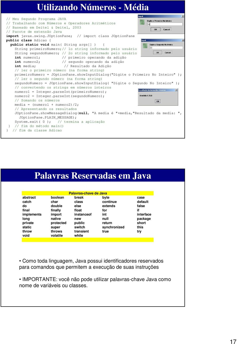 informado pelo usuário int numero1; // primeiro operando da adição int numero2; // segundo operando da adição int media; // Resultado da Adição // ler o primeiro número (na forma string)