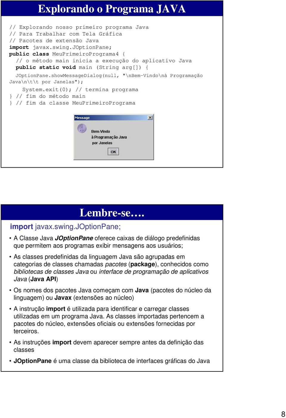 showMessageDialog(null, "\nbem-vindo\nà Programação Java\n\t\t por Janelas"); System.exit(0); // termina programa // fim do método main // fim da classe MeuPrimeiroPrograma Lembre-se. import javax.