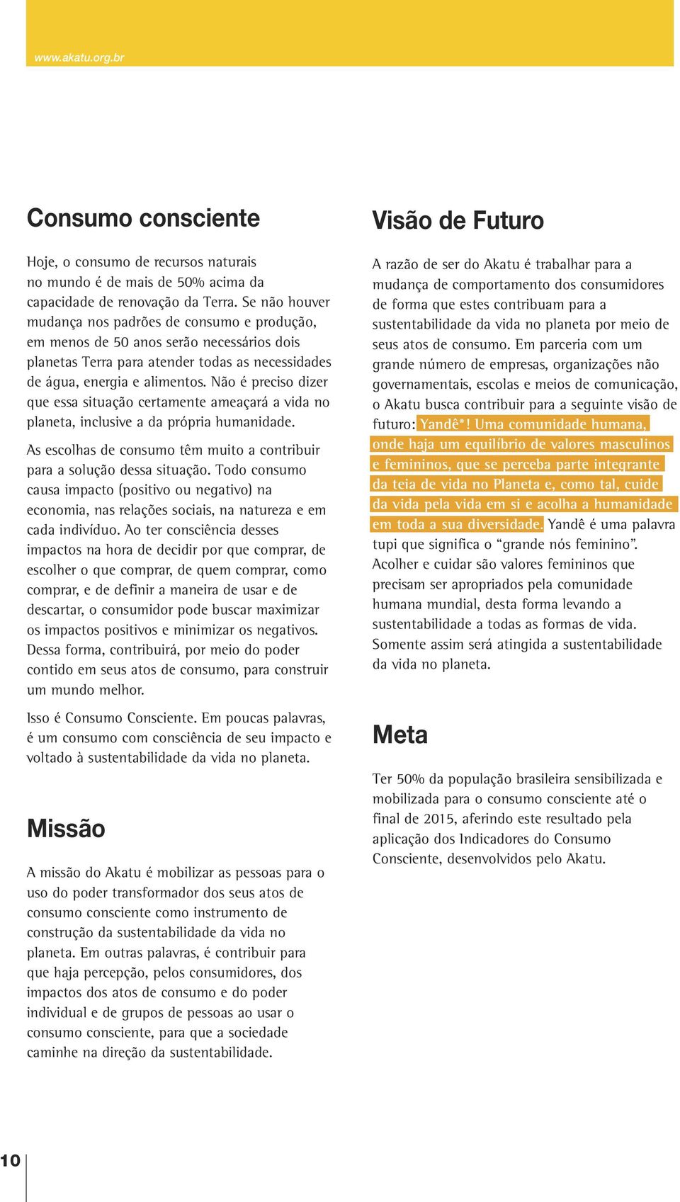 Não é preciso dizer que essa situação certamente ameaçará a vida no planeta, inclusive a da própria humanidade. As escolhas de consumo têm muito a contribuir para a solução dessa situação.