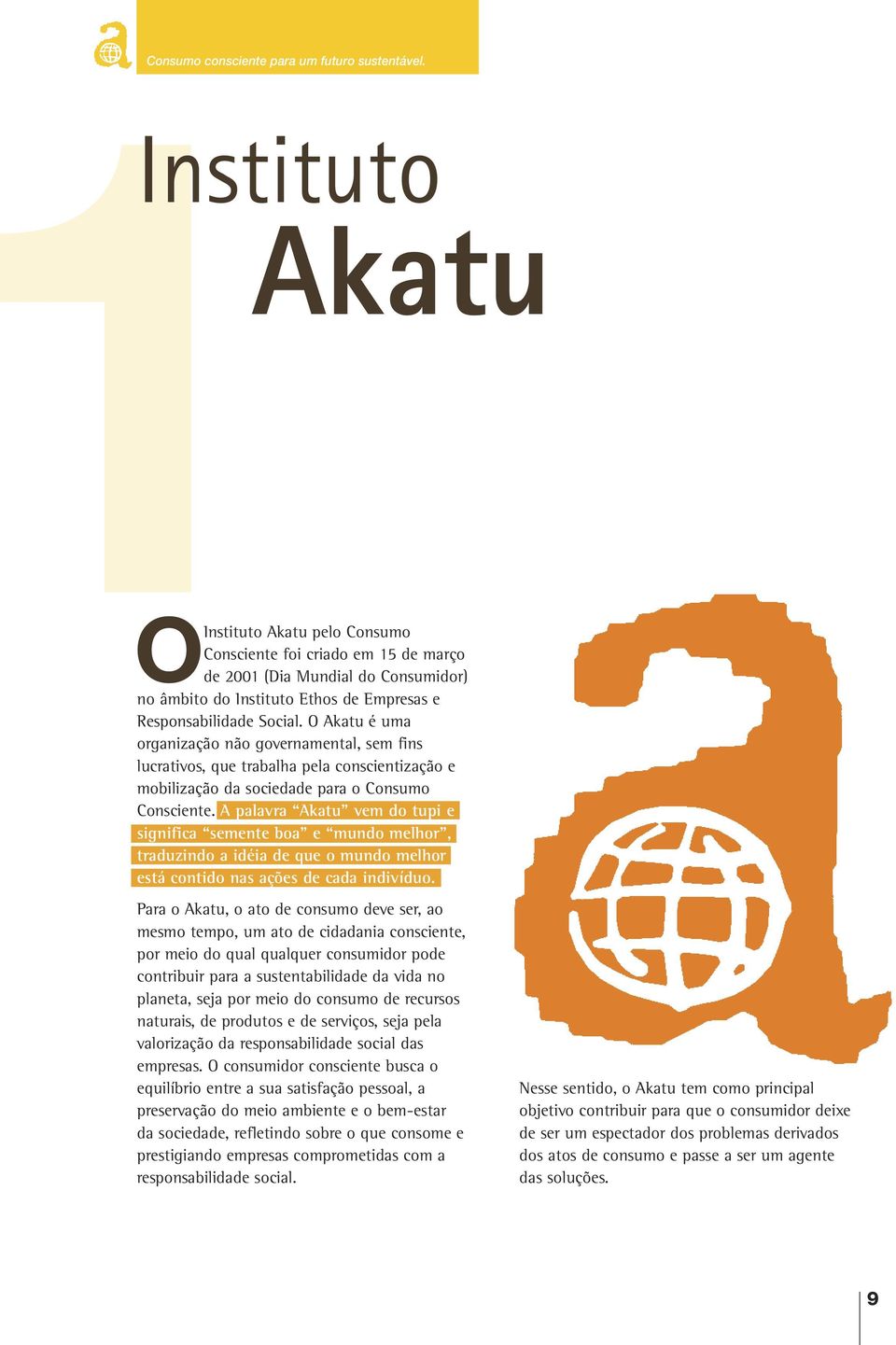 O Akatu é uma organização não governamental, sem fins lucrativos, que trabalha pela conscientização e mobilização da sociedade para o Consumo Consciente.