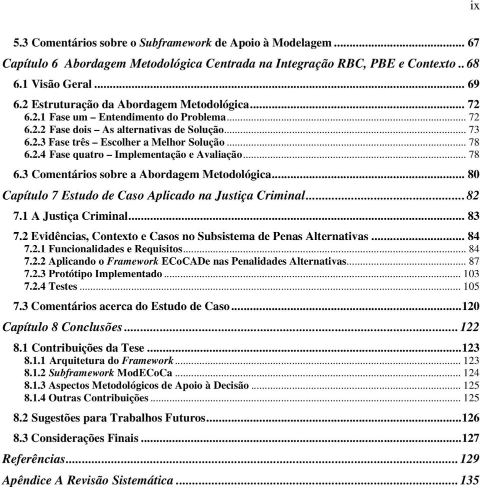 .. 78 6.3 Comentários sobre a Abordagem Metodológica... 80 Capítulo 7 Estudo de Caso Aplicado na Justiça Criminal...82 7.1 A Justiça Criminal... 83 7.