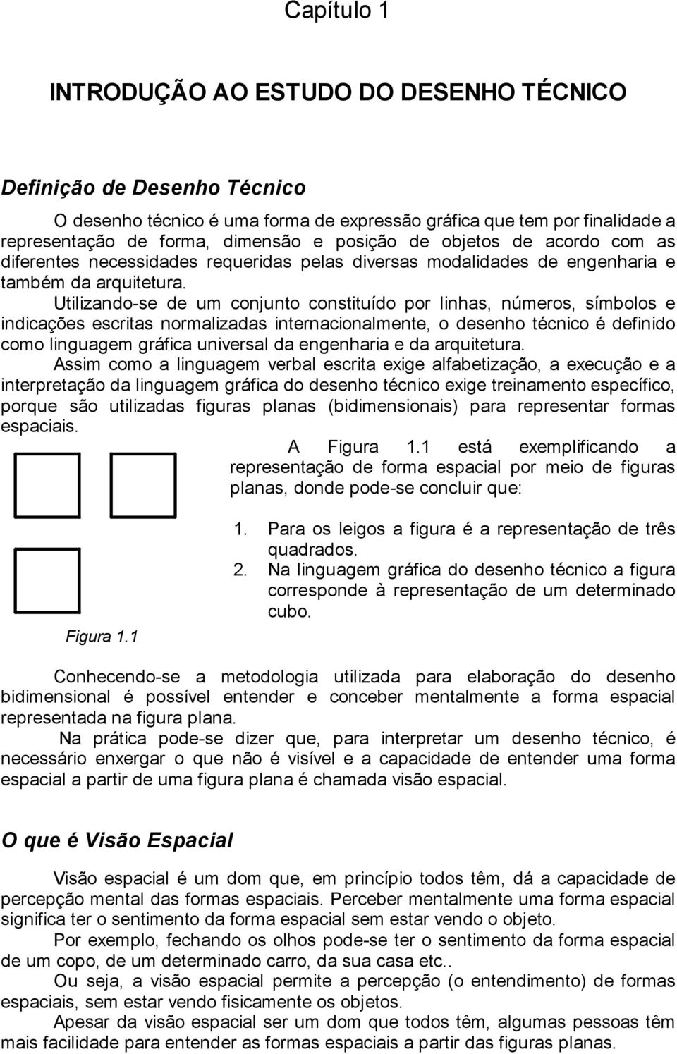 Utilizando-se de um conjunto constituído por linhas, números, símbolos e indicações escritas normalizadas internacionalmente, o desenho técnico é definido como linguagem gráfica universal da