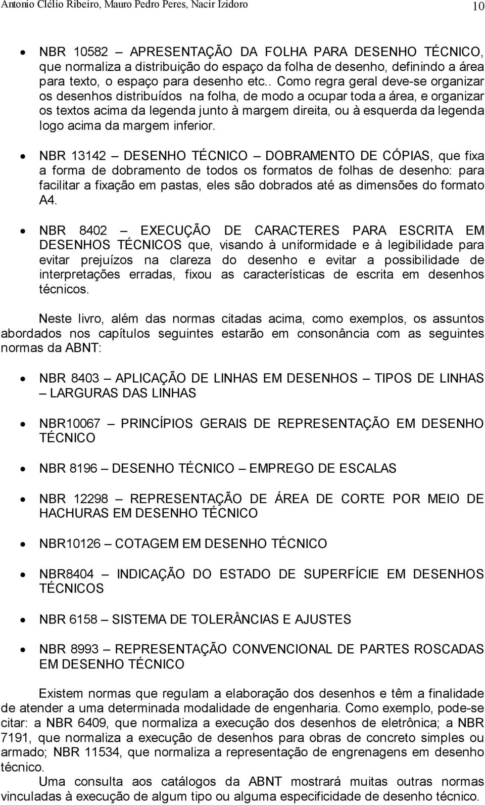 . Como regra geral deve-se organizar os desenhos distribuídos na folha, de modo a ocupar toda a área, e organizar os textos acima da legenda junto à margem direita, ou à esquerda da legenda logo